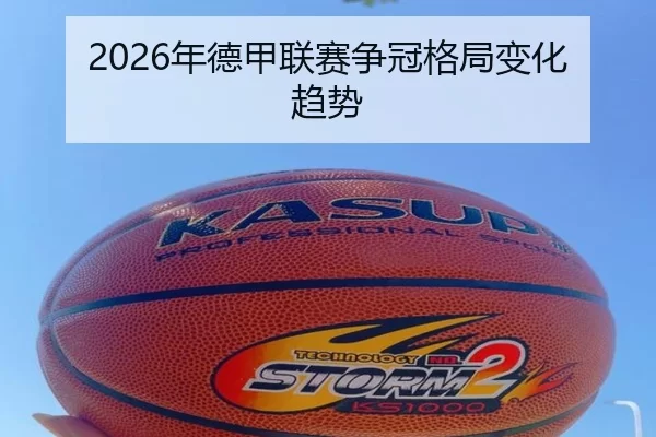 2026年德甲联赛争冠格局变化趋势（Kaiyun Sports）
