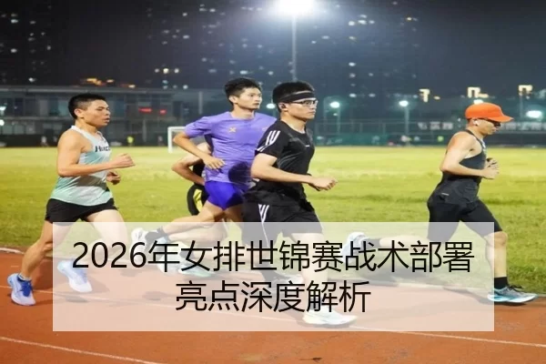 2026年女排世锦赛战术部署亮点深度解析
